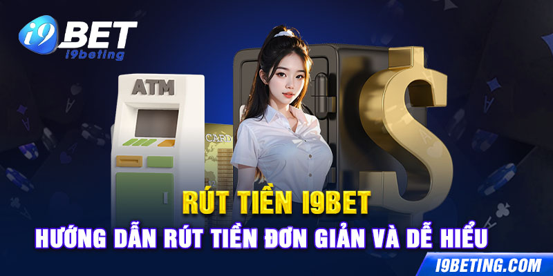 Rút Tiền I9bet - Hướng Dẫn Rút Tiền Đơn Giản Và Dễ Hiểu