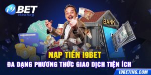 Nạp Tiền I9bet - Đa Dạng Phương Thức Giao Dịch Tiện Ích