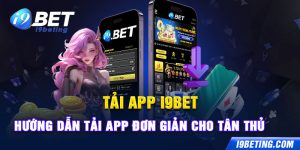 Tải App I9bet - Hướng Dẫn Tải App Đơn Giản Cho Tân Thủ