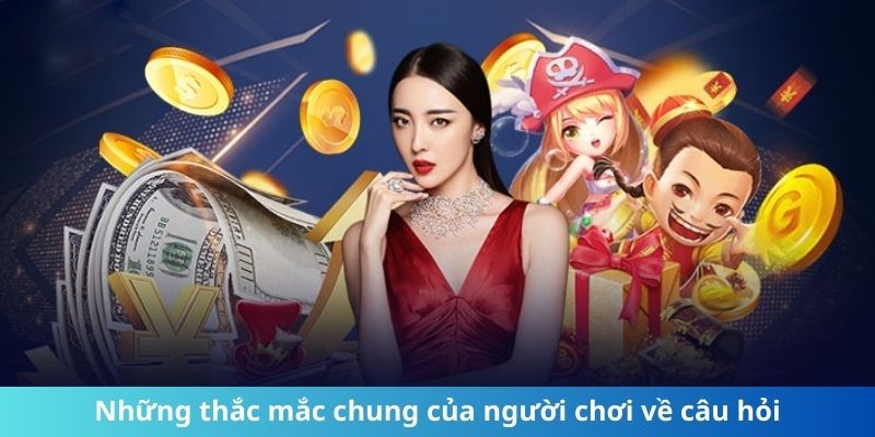 Những thắc mắc chung của người chơi về câu hỏi