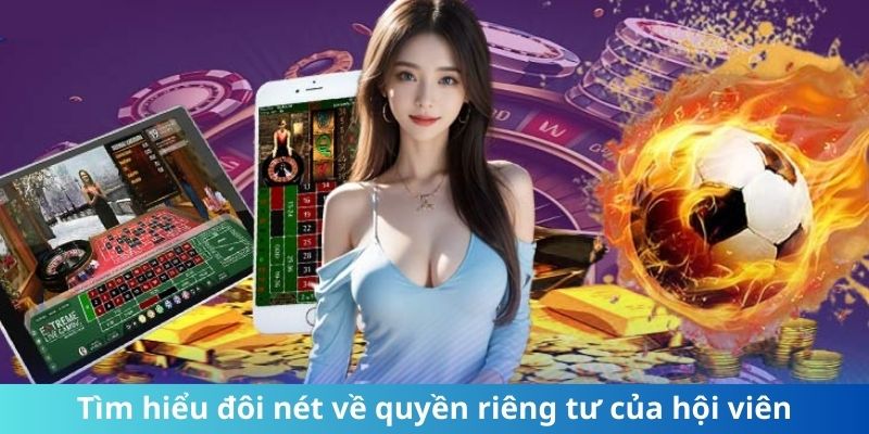 Tìm hiểu đôi nét về quyền riêng tư của hội viên