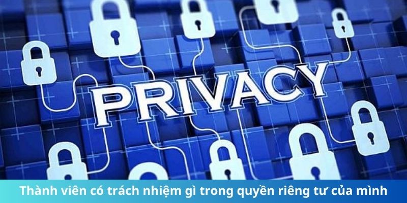 Thành viên có trách nhiệm gì trong quyền riêng tư của mình