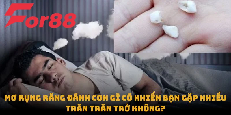 Mơ rụng răng đánh con gì có khiến bạn gặp nhiều trăn trăn trở không?